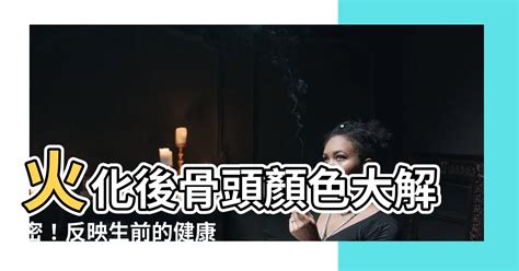 火化撿骨顏色|【火化後骨頭的顏色】火化後骨頭顏色大解密！反映生前的健康秘。